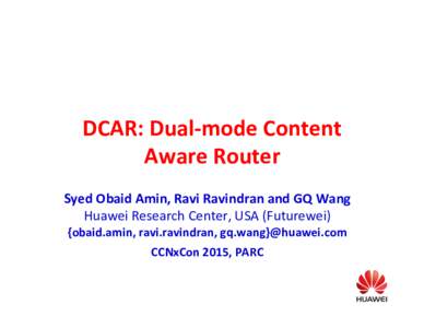 DCAR:	
  Dual-­‐mode	
  Content	
   Aware	
  Router	
   Syed	
  Obaid	
  Amin,	
  Ravi	
  Ravindran	
  and	
  GQ	
  Wang	
   Huawei	
  Research	
  Center,	
  USA	
  (Futurewei)	
   {obaid.amin,	
  r