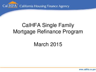 CalHFA Single Family Mortgage Refinance Program March 2015 Borrower Benefits Provide homeowners with higher interest rate