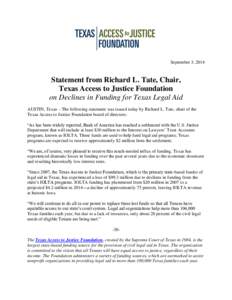 September 3, 2014  Statement from Richard L. Tate, Chair, Texas Access to Justice Foundation on Declines in Funding for Texas Legal Aid AUSTIN, Texas – The following statement was issued today by Richard L. Tate, chair