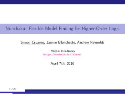 Nunchaku: Flexible Model Finding for Higher-Order Logic Simon Cruanes, Jasmin Blanchette, Andrew Reynolds Veridis, Inria Nancy https://cedeela.fr/~simon/  April 7th, 2016