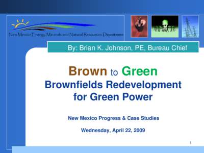 New Mexico Energy, Minerals and Natural Resources Department  By: Brian K. Johnson, PE, Bureau Chief Brown to Green Brownfields Redevelopment