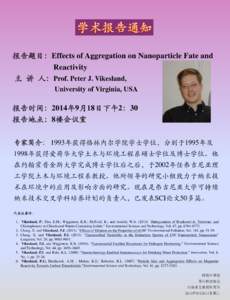 报告题目：Effects of Aggregation on Nanoparticle Fate and Reactivity 主 讲 人：Prof. Peter J. Vikesland, University of Virginia, USA  报告时间：2014年9月18日下午2：30