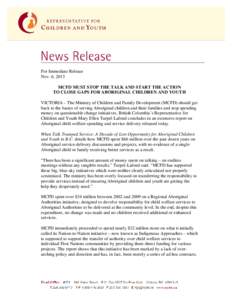 For Immediate Release Nov. 6, 2013 MCFD MUST STOP THE TALK AND START THE ACTION TO CLOSE GAPS FOR ABORIGINAL CHILDREN AND YOUTH VICTORIA – The Ministry of Children and Family Development (MCFD) should get back to the b