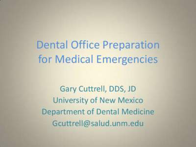 Dental Office Preparation for Medical Emergencies Gary Cuttrell, DDS, JD University of New Mexico Department of Dental Medicine [removed]
