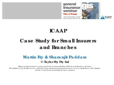 ICAAP Case Study for Small Insurers and Branches Martin Fry & Sharanjit Paddam © Taylor Fry Pty Ltd