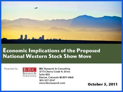 Economic Implications of the Proposed National Western Stock Show Move Presented by: BBC Research & Consulting 3773 Cherry Creek N. Drive