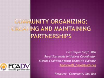 Cara Taylor Swift, MPA Rural Statewide Initiatives Coordinator Florida Coalition Against Domestic Violence [removed] Resource: Community Tool Box