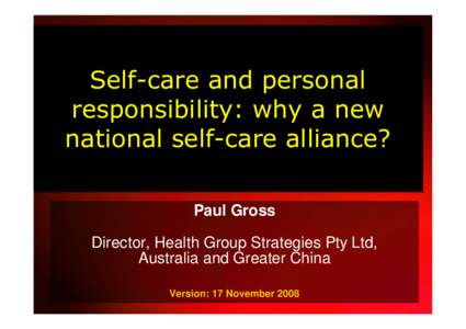 Self-care and personal responsibility: why a new national self-care alliance? Paul Gross Director, Health Group Strategies Pty Ltd, Australia and Greater China