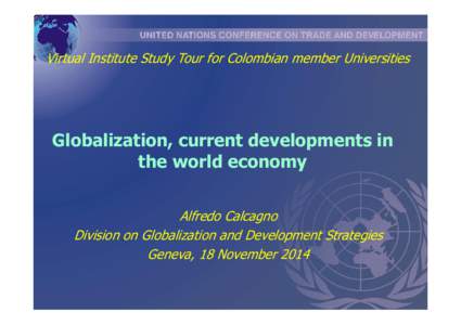 Virtual Institute Study Tour for Colombian member Universities  Globalization, current developments in the world economy Alfredo Calcagno Division on Globalization and Development Strategies