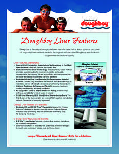 Doughboy Liner Features Doughboy is the only above-ground pool manufacturer that is also a principal producer of virgin vinyl liner material made to the original and exclusive Doughboy specifications to guarantee excepti