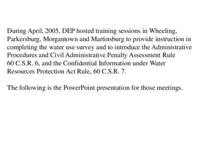 During April, 2005, DEP hosted training sessions in Wheeling, Parkersburg, Morgantown and Martinsburg to provide instruction in completing the water use survey and to introduce the Administrative Procedures and Civil Adm