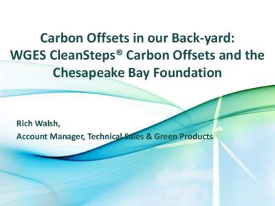 Carbon Offsets in our Back-yard: WGES CleanSteps® Carbon Offsets and the Chesapeake Bay Foundation Rich Walsh, Account Manager, Technical Sales & Green Products