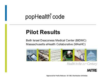 Pilot Results Beth Israel Deaconess Medical Center (BIDMC) Massachusetts eHealth Collaborative (MAeHC) Approved for Public Release: [removed]Distribution Unlimited. Approved for Public Release: [removed]Distribution Unli