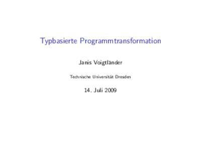 Typbasierte Programmtransformation Janis Voigtl¨ander Technische Universit¨ at Dresden  14. Juli 2009
