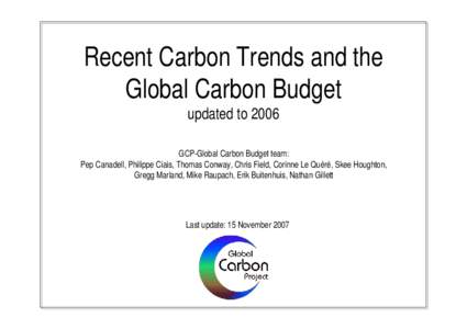 Recent Carbon Trends and the Global Carbon Budget updated to 2006 GCP-Global Carbon Budget team: Pep Canadell, Philippe Ciais, Thomas Conway, Chris Field, Corinne Le Quéré, Skee Houghton, Gregg Marland, Mike Raupach, E