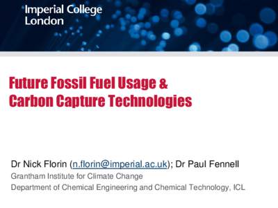 Future Fossil Fuel Usage & Carbon Capture Technologies Dr Nick Florin (); Dr Paul Fennell Grantham Institute for Climate Change Department of Chemical Engineering and Chemical Technology, ICL