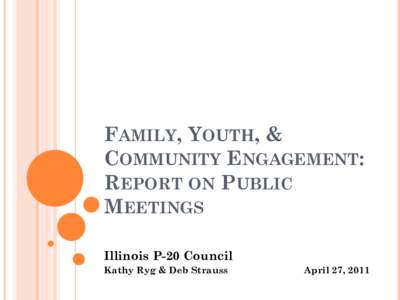 FAMILY, YOUTH, & COMMUNITY ENGAGEMENT: REPORT ON PUBLIC MEETINGS Illinois P-20 Council Kathy Ryg & Deb Strauss