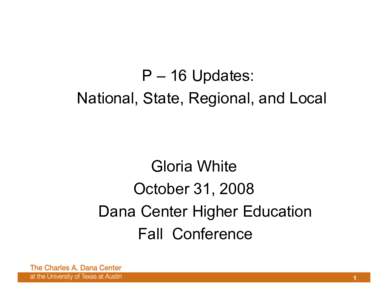 P – 16 Updates: National, State, Regional, and Local Gloria White October 31, 2008 Dana Center Higher Education