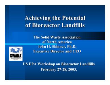 Achieving the Potential of Bioreactor Landfills The Solid Waste Association of North America John H. Skinner, Ph.D. Executive Director and CEO