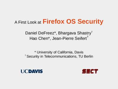 A First Look at  Firefox OS Security Daniel DeFreez*, Bhargava Shastry† Hao Chen*, Jean-Pierre Seifert†