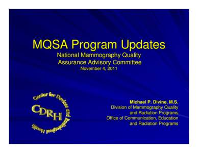 MQSA Program Updates National Mammography Quality Assurance Advisory Committee November 4, 2011  Michael P. Divine, M.S.