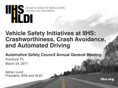 Vehicle Safety Initiatives at IIHS: Crashworthiness, Crash Avoidance, and Automated Driving Automotive Safety Council Annual General Meeting Aventura, FL March 24, 2017