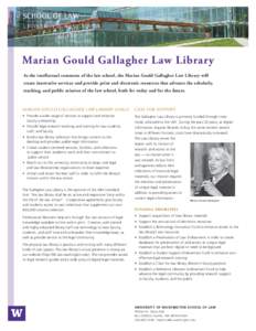 Marian Gould Gallagher Law Library As the intellectual commons of the law school, the Marian Gould Gallagher Law Library will create innovative services and provide print and electronic resources that advance the scholar