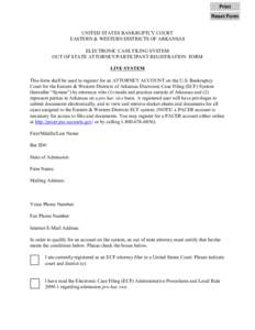 Print Reset Form UNITED STATES BANKRUPTCY COURT EASTERN & WESTERN DISTRICTS OF ARKANSAS ELECTRONIC CASE FILING SYSTEM OUT OF STATE ATTORNEY/PARTICIPANT REGISTRATION FORM