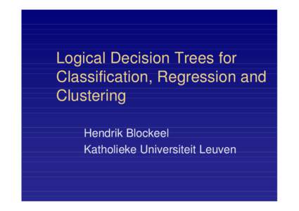 Logical Decision Trees for Classification, Regression and Clustering Hendrik Blockeel Katholieke Universiteit Leuven
