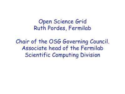 Open Science Grid Ruth Pordes, Fermilab Chair of the OSG Governing Council. Associate head of the Fermilab Scientific Computing Division