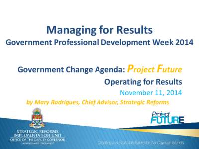 Managing for Results  Government Professional Development Week 2014 Government Change Agenda: Project Future Operating for Results November 11, 2014