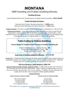 MONTANA 2009 Gambling and Problem Gambling Estimates Gambling Revenue: Legal Gambling Revenue (not including sports and illegal internet gambling) – $453,100,000 Problem Gambling Prevalence: Statewide Adult Problem Gam