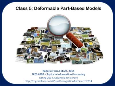 Class 5: Deformable Part-Based Models  Rogerio Feris, Feb 27, 2014 EECS 6890 – Topics in Information Processing Spring 2014, Columbia University http://rogerioferis.com/VisualRecognitionAndSearch2014