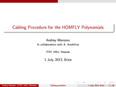 Cabling Procedure for the HOMFLY Polynomials Andrey Morozov In collaboration with A. Anokhina ITEP, MSU, Moscow  1 July, 2013, Erice