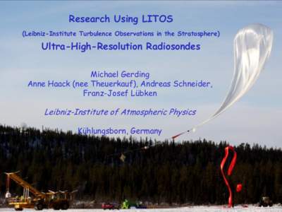 Research Using LITOS (Leibniz-Institute Turbulence Observations in the Stratosphere) Ultra-High-Resolution Radiosondes Michael Gerding Anne Haack (nee Theuerkauf), Andreas Schneider,