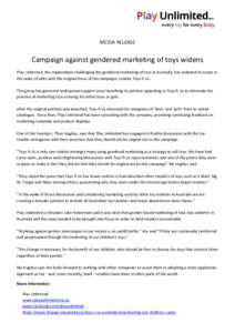 MEDIA RELEASE  Campaign against gendered marketing of toys widens Play Unlimited, the organisation challenging the gendered-marketing of toys in Australia, has widened its scope in the wake of talks with the original foc