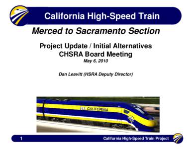 California High-Speed Train Merced to Sacramento Section Project Update / Initial Alternatives CHSRA Board Meeting May 6, 2010 Dan Leavitt (HSRA Deputy Director)
