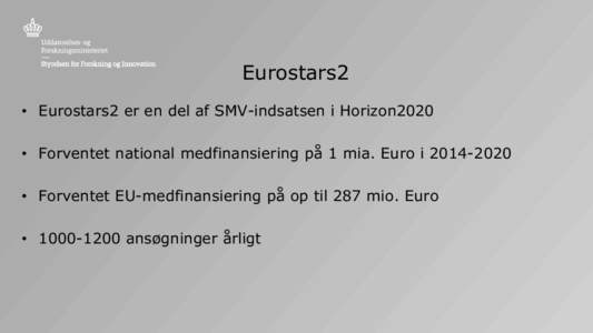 Eurostars2 • Eurostars2 er en del af SMV-indsatsen i Horizon2020 • Forventet national medfinansiering på 1 mia. Euro i • Forventet EU-medfinansiering på op til 287 mio. Euro  • ansøgninger 