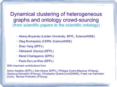 Dynamical clustering of heterogeneous graphs and ontology crowd-sourcing (from scientific papers to the scientific ontology) ➢  Alexey Boyarsky (Leiden University, EPFL, ScienceWISE)