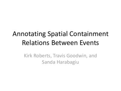 Annotating Spatial Containment Relations Between Events Kirk Roberts, Travis Goodwin, and Sanda Harabagiu  •