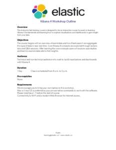 Kibana 4 Workshop Outline Overview This instructor-led training course is designed to be an interactive course focused on learning Kibana 4 fundamentals and learning how to explore visualizations and dashboards to gain i
