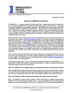 November 23, 2010  DISPELLING DREAM ACT MYTHS The DREAM Act—a popular proposal to provide legal status to undocumented youth who entered the U.S. as children, graduated from U.S. high schools, and attend college or ent