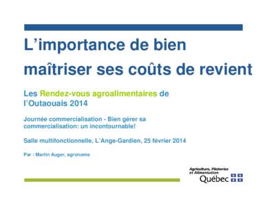 L’importance de bien maîtriser ses coûts de revient Les Rendez-vous agroalimentaires de l’Outaouais 2014 Journée commercialisation - Bien gérer sa commercialisation: un incontournable!