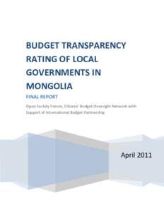 BUDGET TRANSPARENCY RATING OF LOCAL GOVERNMENTS IN MONGOLIA FINAL REPORT Open Society Forum, Citizens’ Budget Oversight Network with