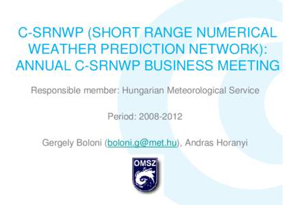 C-SRNWP (SHORT RANGE NUMERICAL WEATHER PREDICTION NETWORK): ANNUAL C-SRNWP BUSINESS MEETING Responsible member: Hungarian Meteorological Service Period: Gergely Boloni (), Andras Horanyi