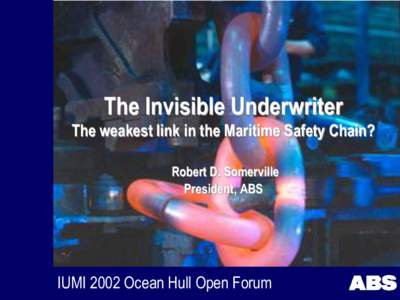 The Invisible Underwriter The weakest link in the Maritime Safety Chain? Robert D. Somerville President, ABS  IUMI 2002 Ocean Hull Open Forum