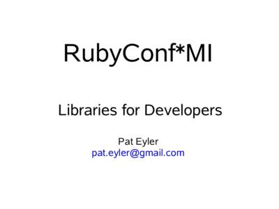 RubyConf*MI Libraries for Developers Pat Eyler [removed]  Who am I?