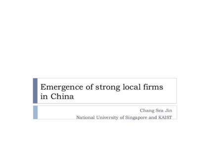 Emergence of strong local firms in China Chang Sea Jin National University of Singapore and KAIST  New book from Oxford (November 2013)