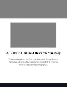2012 IBHS Hail Field Research Summary This project provided the first field data about the hardness of hailstones, which is a foundational element of IBHS’ research effort to characterize damaging hail.  IBHS Hail Fie