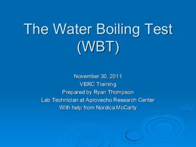 The Water Boiling Test (WBT) November 30, 2011 VERC Training Prepared by Ryan Thompson Lab Technician at Aprovecho Research Center